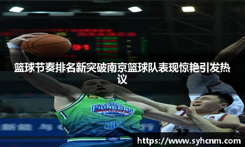 篮球节奏排名新突破南京篮球队表现惊艳引发热议