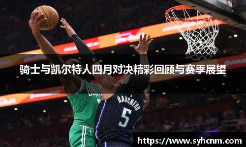 骑士与凯尔特人四月对决精彩回顾与赛季展望